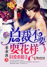 旧爱重提②总裁,不要玩花样!-欲擒故纵1总裁,深度宠爱!
